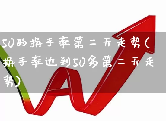 50的换手率第二天走势(换手率达到50多第二天走势)_https://www.xzdzchf.com_创业板_第1张
