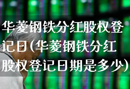 华菱钢铁分红股权登记日(华菱钢铁分红股权登记日期是多少)_https://www.xzdzchf.com_北交所_第1张