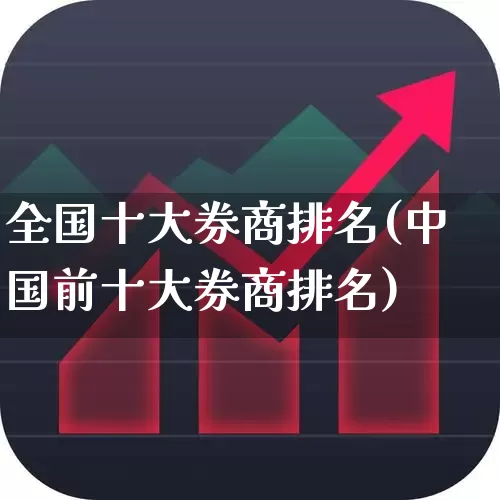 全国十大券商排名(中国前十大券商排名)_https://www.xzdzchf.com_北交所_第1张