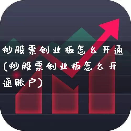 炒股票创业板怎么开通(炒股票创业板怎么开通账户)_https://www.xzdzchf.com_创业板_第1张