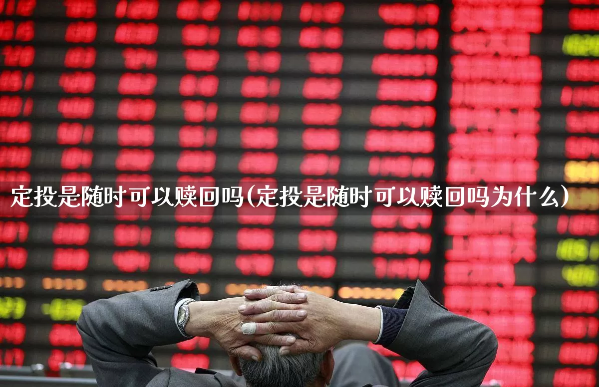 定投是随时可以赎回吗(定投是随时可以赎回吗为什么)_https://www.xzdzchf.com_创业板_第1张