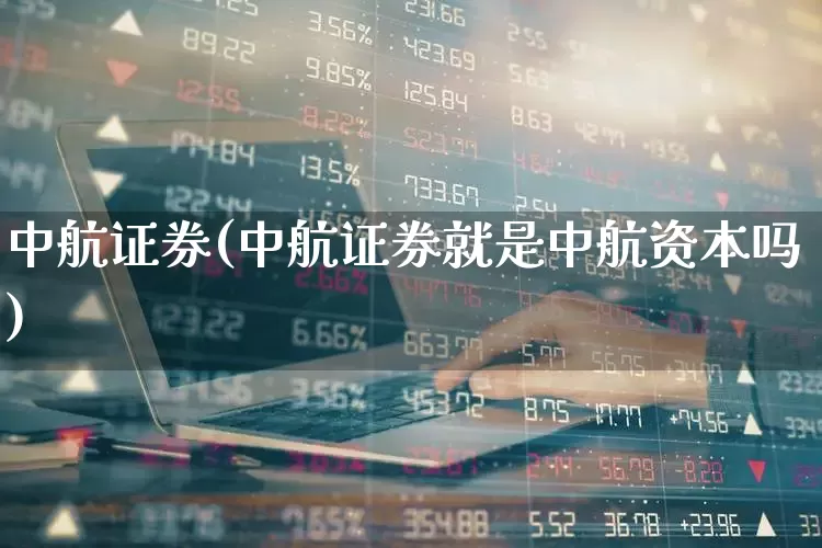 中航证券(中航证券就是中航资本吗)_https://www.xzdzchf.com_创业板_第1张