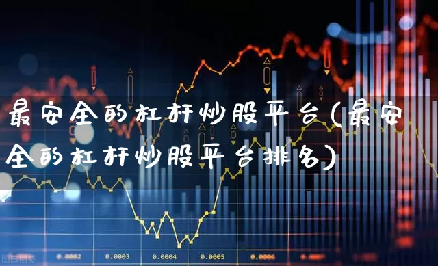 最安全的杠杆炒股平台(最安全的杠杆炒股平台排名)_https://www.xzdzchf.com_科创板_第1张