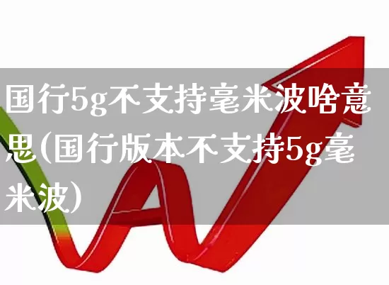 国行5g不支持毫米波啥意思(国行版本不支持5g毫米波)_https://www.xzdzchf.com_深交所_第1张