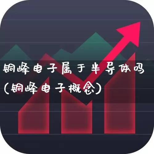 铜峰电子属于半导体吗(铜峰电子概念)_https://www.xzdzchf.com_北交所_第1张