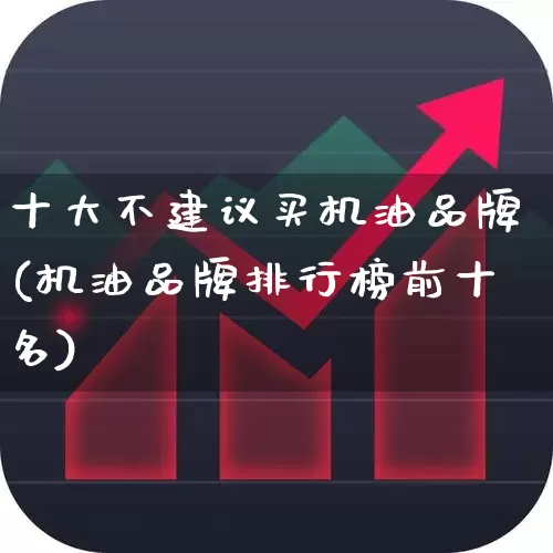 十大不建议买机油品牌(机油品牌排行榜前十名)_https://www.xzdzchf.com_科创板_第1张