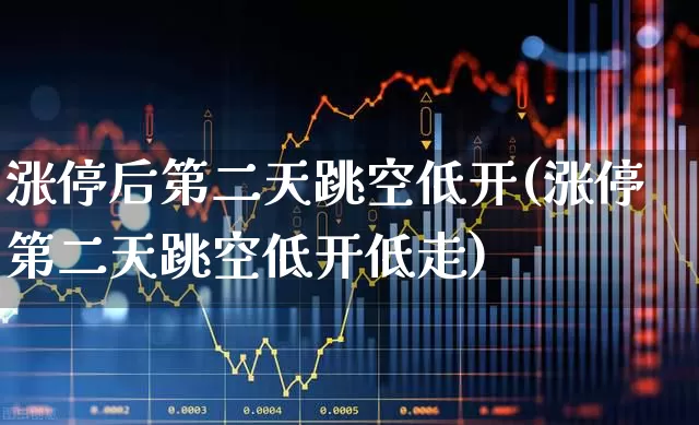 涨停后第二天跳空低开(涨停第二天跳空低开低走)_https://www.xzdzchf.com_科创板_第1张