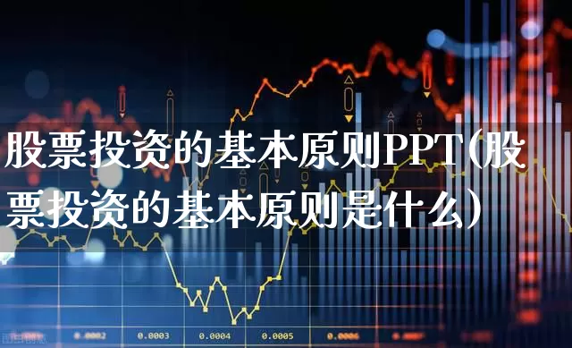 股票投资的基本原则PPT(股票投资的基本原则是什么)_https://www.xzdzchf.com_上交所_第1张
