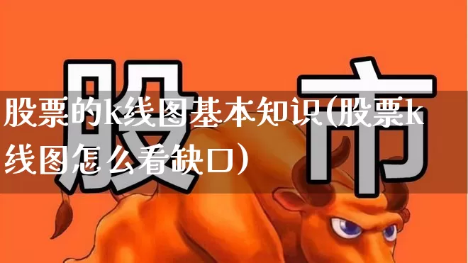 股票的k线图基本知识(股票k线图怎么看缺口)_https://www.xzdzchf.com_上交所_第1张