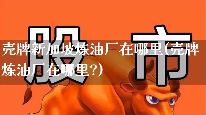 壳牌新加坡炼油厂在哪里(壳牌炼油厂在哪里?)_https://www.xzdzchf.com_科创板_第1张