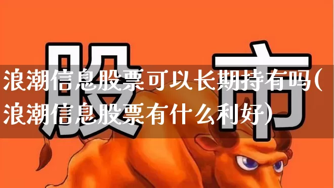 浪潮信息股票可以长期持有吗(浪潮信息股票有什么利好)_https://www.xzdzchf.com_科创板_第1张