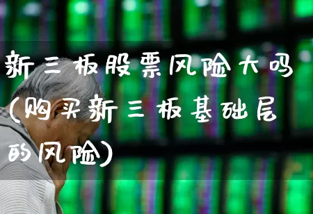 新三板股票风险大吗(购买新三板基础层的风险)_深交所_第1张_财经网 新三板股票风险大吗(购买新三板基础层的风险)_https://www.xzdzchf.com_深交所_第1张