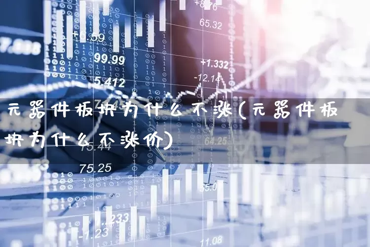 元器件板块为什么不涨(元器件板块为什么不涨价)_https://www.xzdzchf.com_科创板_第1张