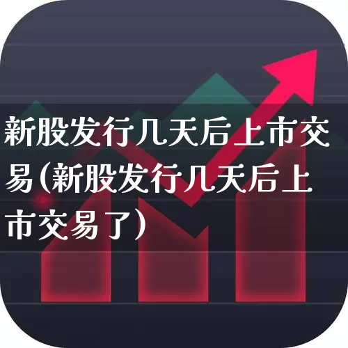 新股发行几天后上市交易(新股发行几天后上市交易了)_https://www.xzdzchf.com_科创板_第1张