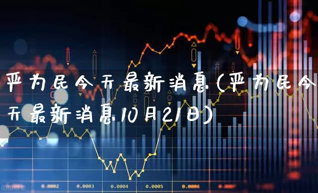 严为民今天最新消息(严为民今天最新消息10月21日)_https://www.xzdzchf.com_创业板_第1张