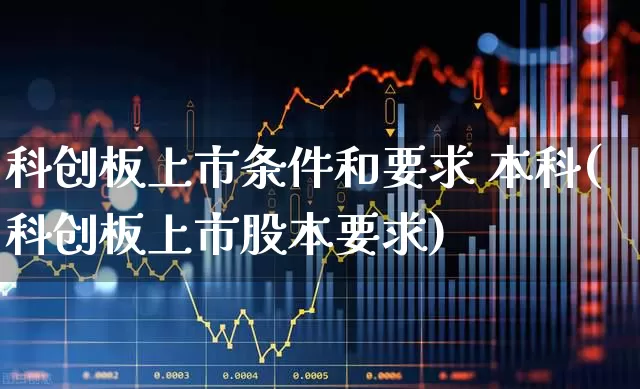 科创板上市条件和要求 本科(科创板上市股本要求)_https://www.xzdzchf.com_北交所_第1张