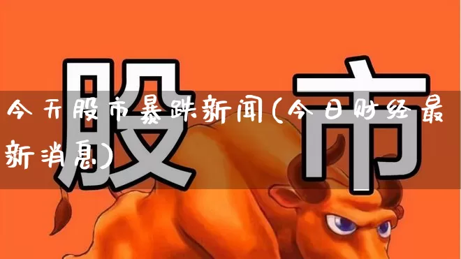 今天股市暴跌新闻(今日财经最新消息)_https://www.xzdzchf.com_北交所_第1张