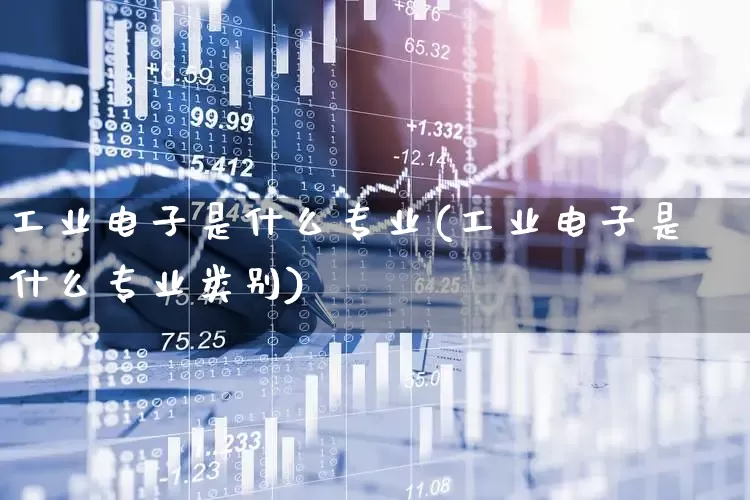 工业电子是什么专业(工业电子是什么专业类别)_https://www.xzdzchf.com_北交所_第1张