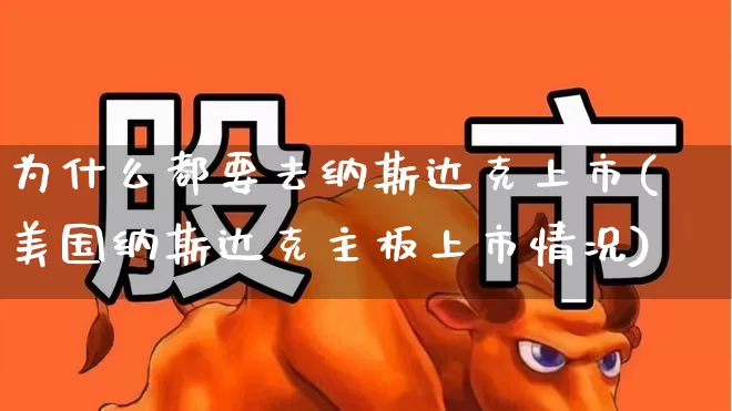 为什么都要去纳斯达克上市(美国纳斯达克主板上市情况)_https://www.xzdzchf.com_科创板_第1张