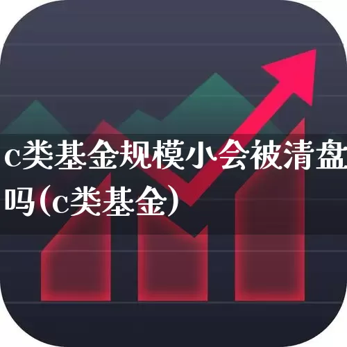 c类基金规模小会被清盘吗(c类基金)_https://www.xzdzchf.com_科创板_第1张