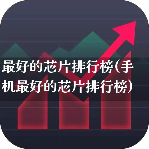 最好的芯片排行榜(手机最好的芯片排行榜)_https://www.xzdzchf.com_科创板_第1张