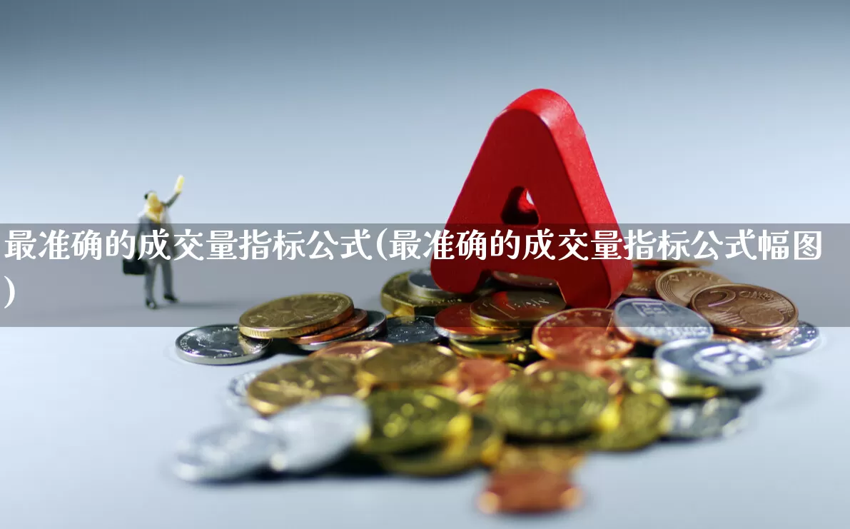 最准确的成交量指标公式(最准确的成交量指标公式幅图)_https://www.xzdzchf.com_深交所_第1张