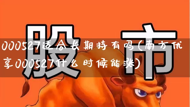 000527适合长期持有吗(南方优享000527什么时候能涨)_https://www.xzdzchf.com_创业板_第1张