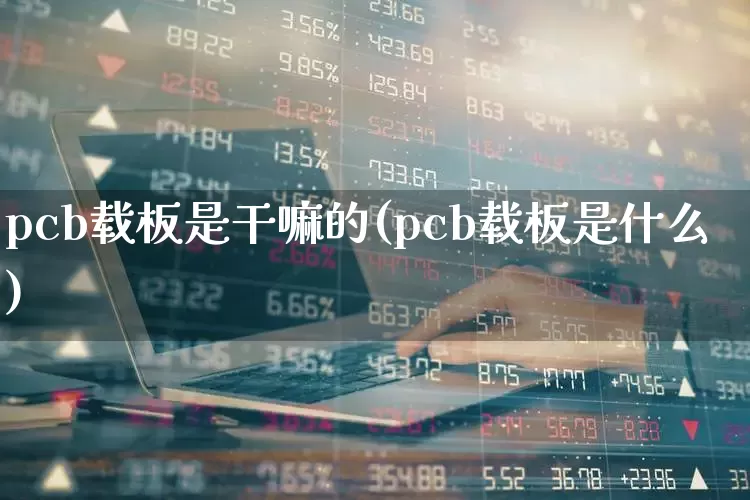 pcb载板是干嘛的(pcb载板是什么)_https://www.xzdzchf.com_创业板_第1张
