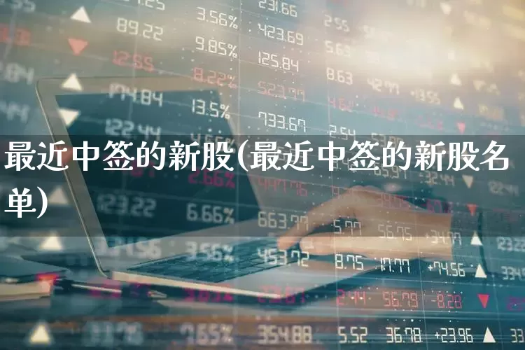 最近中签的新股(最近中签的新股名单)_https://www.xzdzchf.com_创业板_第1张