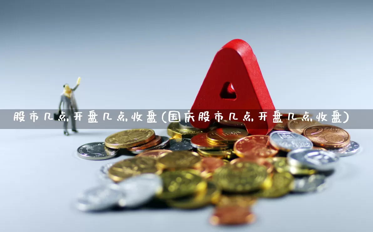 股市几点开盘几点收盘(国庆股市几点开盘几点收盘)_https://www.xzdzchf.com_创业板_第1张