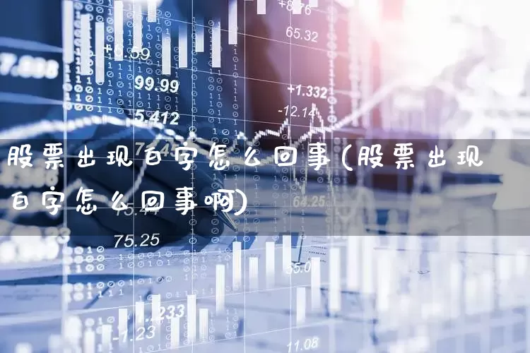 股票出现白字怎么回事(股票出现白字怎么回事啊)_https://www.xzdzchf.com_北交所_第1张