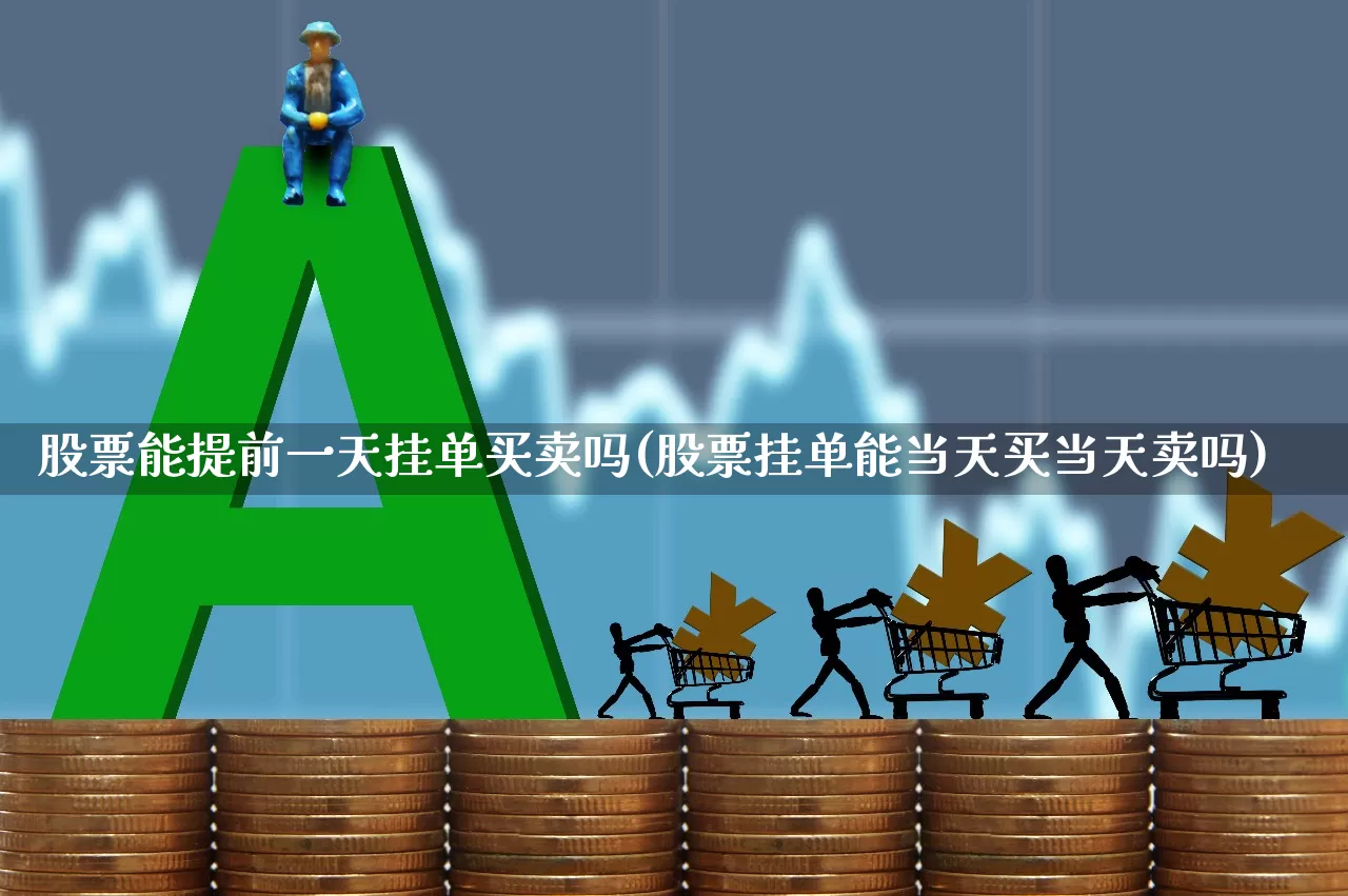 股票能提前一天挂单买卖吗(股票挂单能当天买当天卖吗)_https://www.xzdzchf.com_科创板_第1张