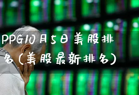 PPG10月5日美股排名(美股最新排名)_https://www.xzdzchf.com_创业板_第1张