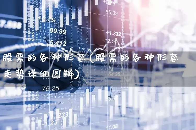 股票的各种形态(股票的各种形态走势详细图解)_https://www.xzdzchf.com_深交所_第1张