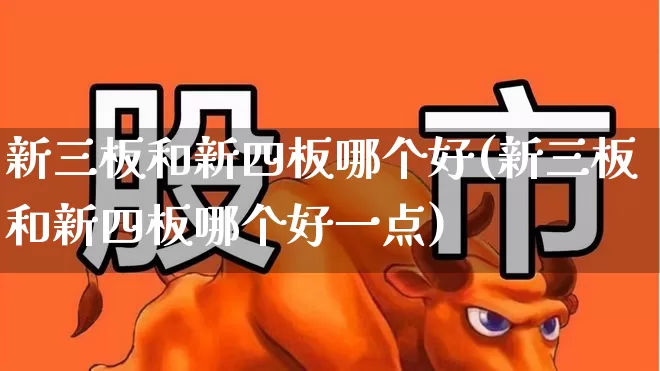 新三板和新四板哪个好(新三板和新四板哪个好一点)_https://www.xzdzchf.com_北交所_第1张