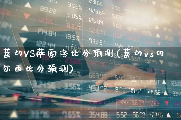 莱切VS萨索洛比分预测(莱切vs切尔西比分预测)_https://www.xzdzchf.com_深交所_第1张