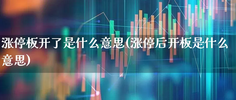 涨停板开了是什么意思(涨停后开板是什么意思)_https://www.xzdzchf.com_深交所_第1张