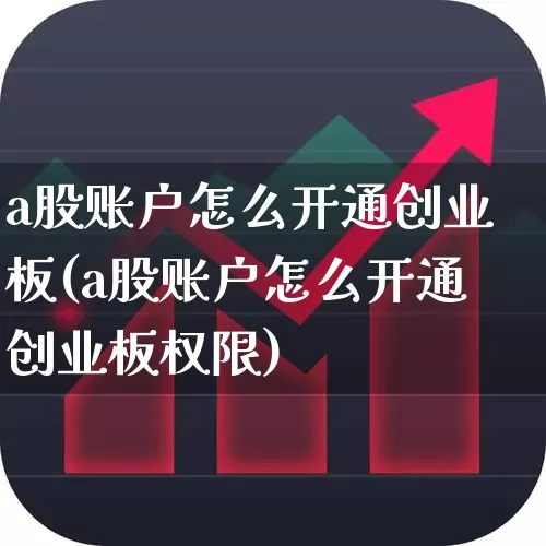 a股账户怎么开通创业板(a股账户怎么开通创业板权限)_https://www.xzdzchf.com_深交所_第1张