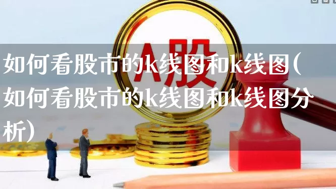 如何看股市的k线图和k线图(如何看股市的k线图和k线图分析)_https://www.xzdzchf.com_北交所_第1张