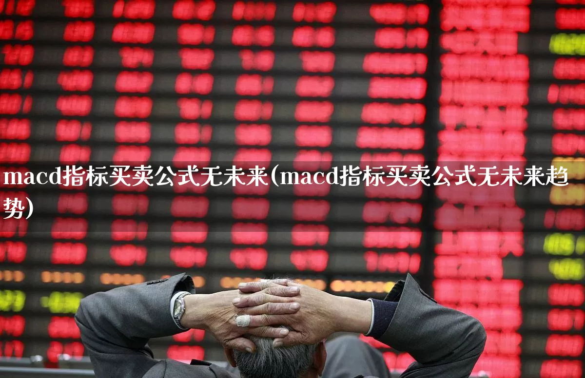 macd指标买卖公式无未来(macd指标买卖公式无未来趋势)_https://www.xzdzchf.com_创业板_第1张