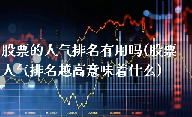 股票的人气排名有用吗(股票人气排名越高意味着什么)_https://www.xzdzchf.com_北交所_第1张