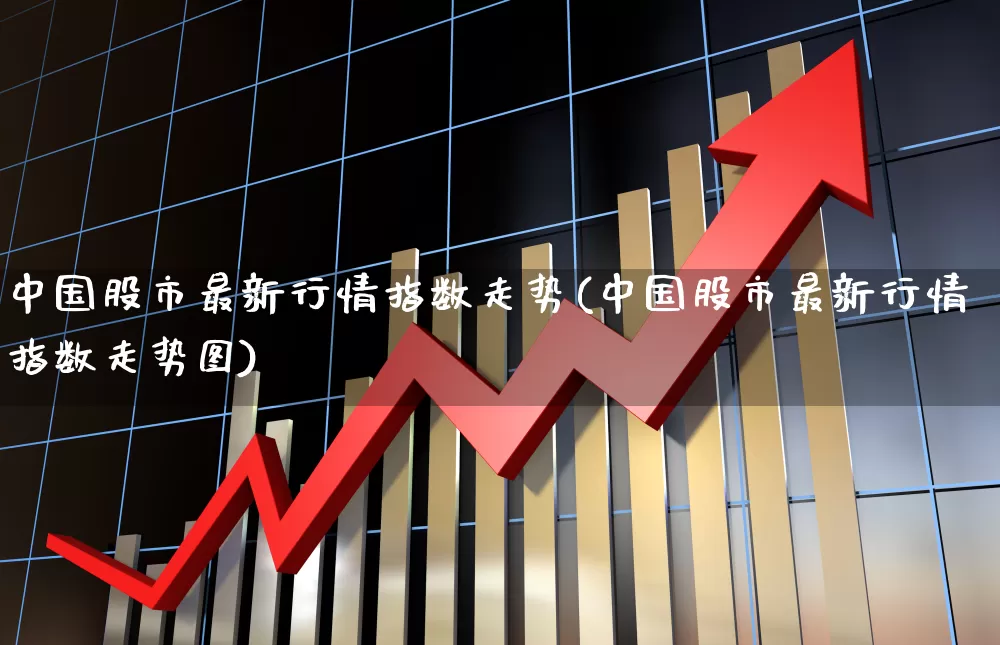 中国股市最新行情指数走势(中国股市最新行情指数走势图)_https://www.xzdzchf.com_上交所_第1张