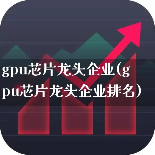gpu芯片龙头企业(gpu芯片龙头企业排名)_https://www.xzdzchf.com_深交所_第1张