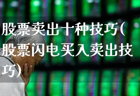 股票卖出十种技巧(股票闪电买入卖出技巧)_https://www.xzdzchf.com_科创板_第1张