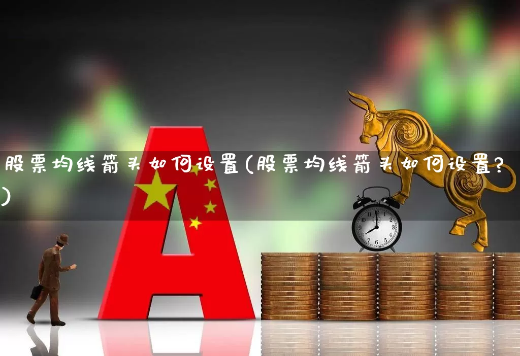 股票均线箭头如何设置(股票均线箭头如何设置?)_https://www.xzdzchf.com_科创板_第1张
