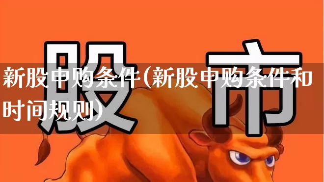 新股申购条件(新股申购条件和时间规则)_https://www.xzdzchf.com_科创板_第1张
