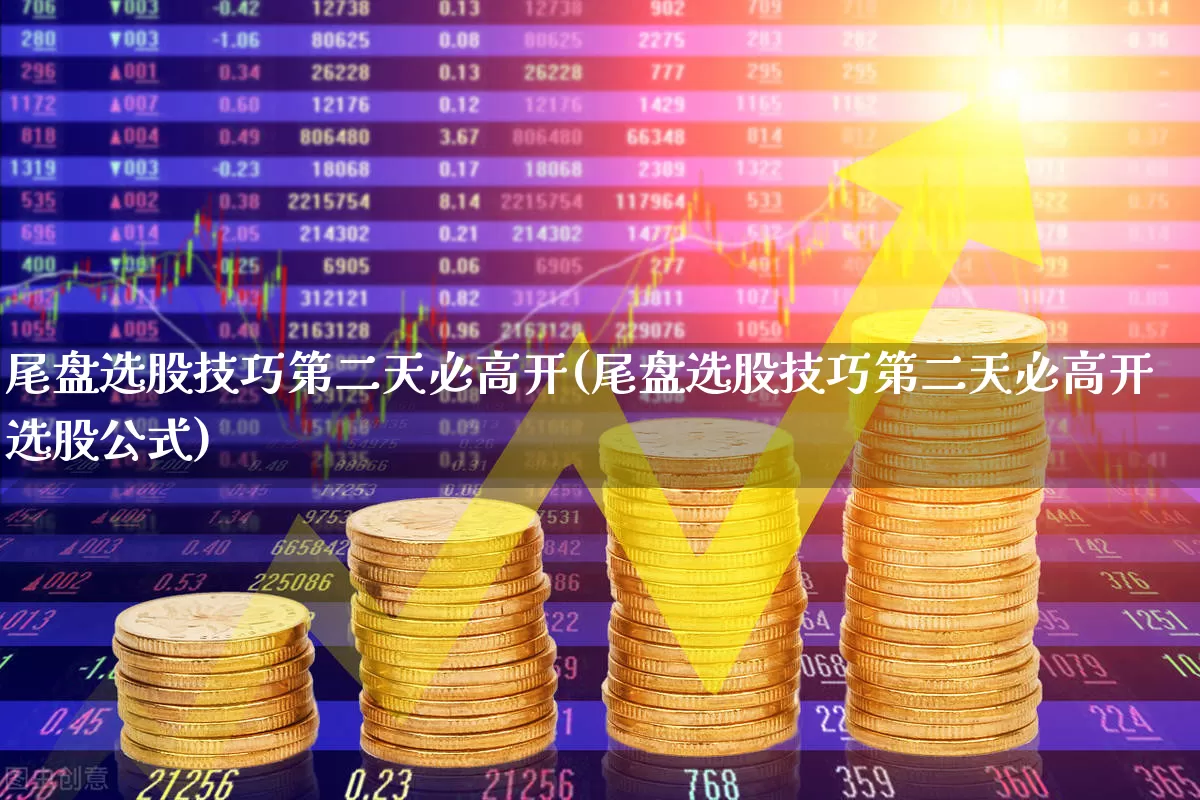 尾盘选股技巧第二天必高开(尾盘选股技巧第二天必高开选股公式)_https://www.xzdzchf.com_上交所_第1张
