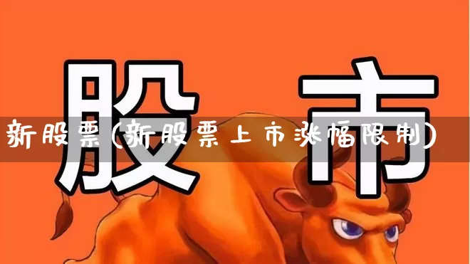 新股票(新股票上市涨幅限制)_https://www.xzdzchf.com_上交所_第1张