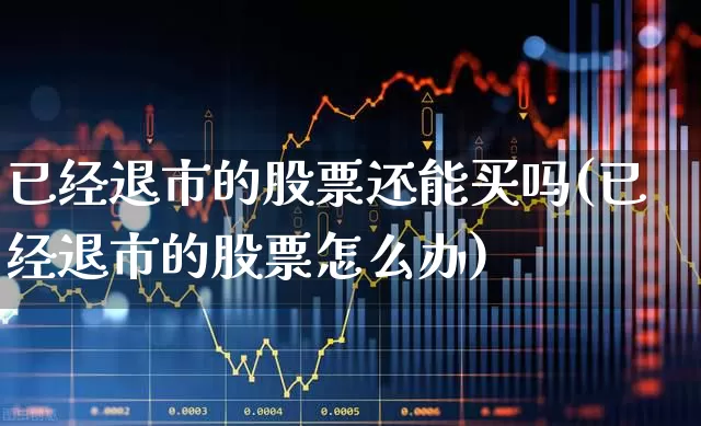 已经退市的股票还能买吗(已经退市的股票怎么办)_https://www.xzdzchf.com_北交所_第1张