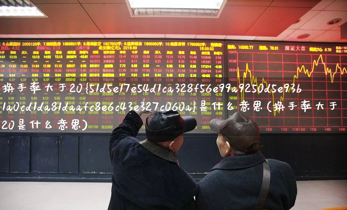 换手率大于20%是什么意思(换手率大于20是什么意思)_https://www.xzdzchf.com_上交所_第1张